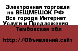 Электронная торговля на ВЕЩМЕШОК.РФ - Все города Интернет » Услуги и Предложения   . Тамбовская обл.